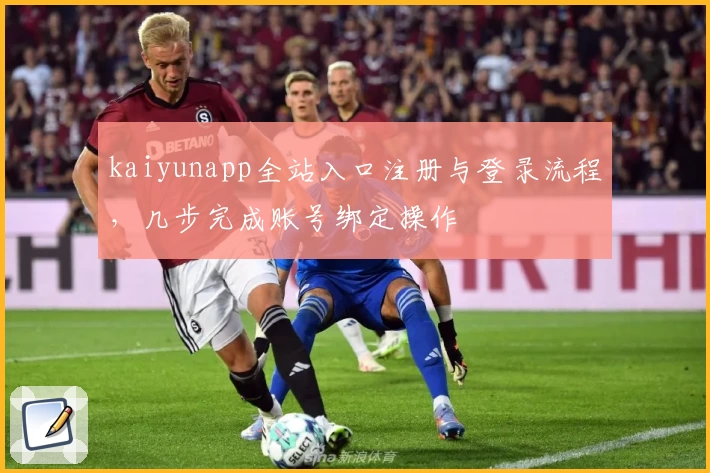 kaiyunapp全站入口注册与登录流程,几步完成账号绑定操作
