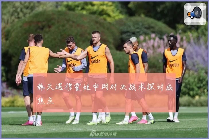 韩天遇穆霍娃中网对决战术探讨成焦点