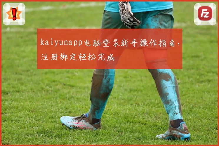 kaiyunapp电脑登录新手操作指南，注册绑定轻松完成