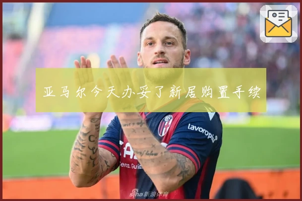 亚马尔今天办妥了新居购置手续