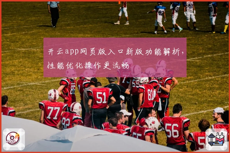 开云app网页版入口新版功能解析，性能优化操作更流畅