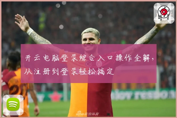 开云电脑登录综合入口操作全解,从注册到登录轻松搞定
