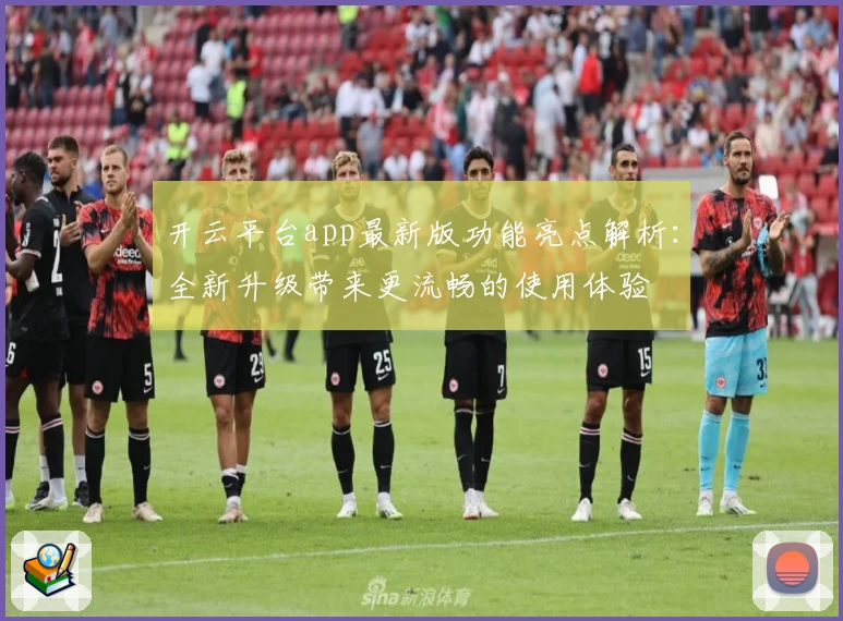 开云平台app最新版功能亮点解析:全新升级带来更流畅的使用体验