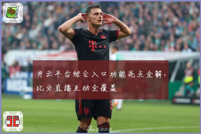 开云平台综合入口功能亮点全解,比分直播互动全覆盖