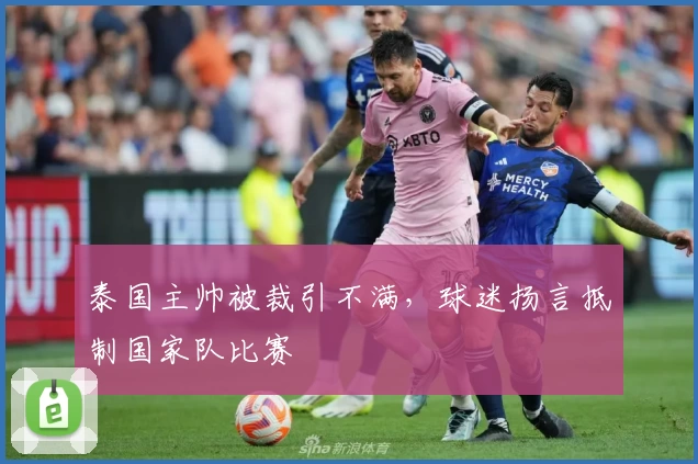 泰国主帅被裁引不满，球迷扬言抵制国家队比赛