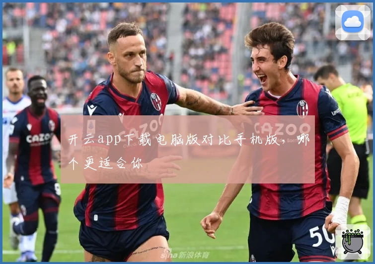 开云app下载电脑版对比手机版，哪个更适合你