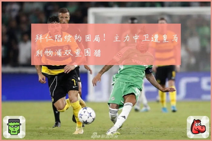 拜仁陷续约困局！主力中卫遭皇马利物浦双重围猎