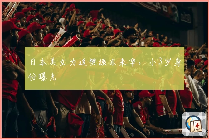 日本美女为追樊振东来华，小3岁身份曝光