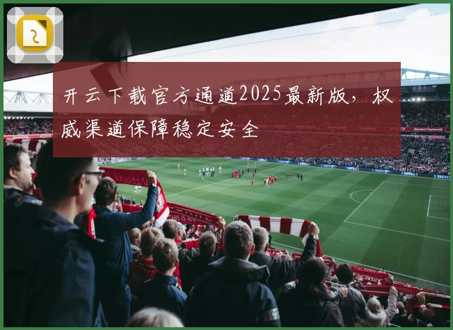 开云下载官方通道2025最新版，权威渠道保障稳定安全