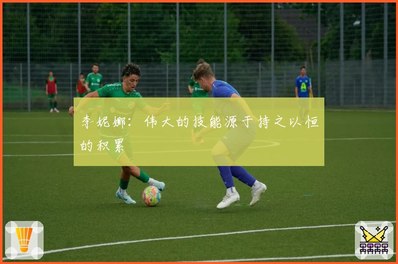 李妮娜：伟大的技能源于持之以恒的积累