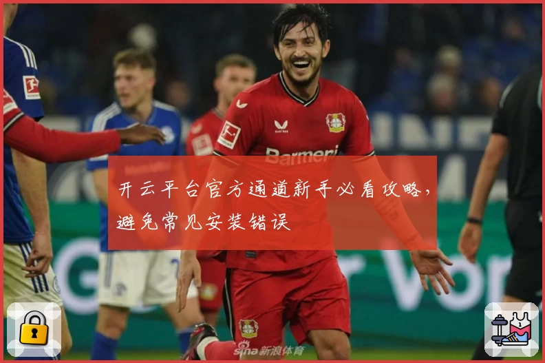 开云平台官方通道新手必看攻略，避免常见安装错误