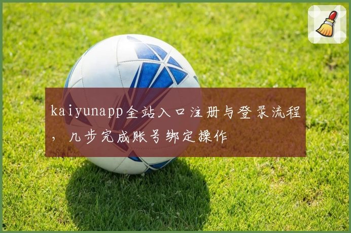 kaiyunapp全站入口注册与登录流程，几步完成账号绑定操作
