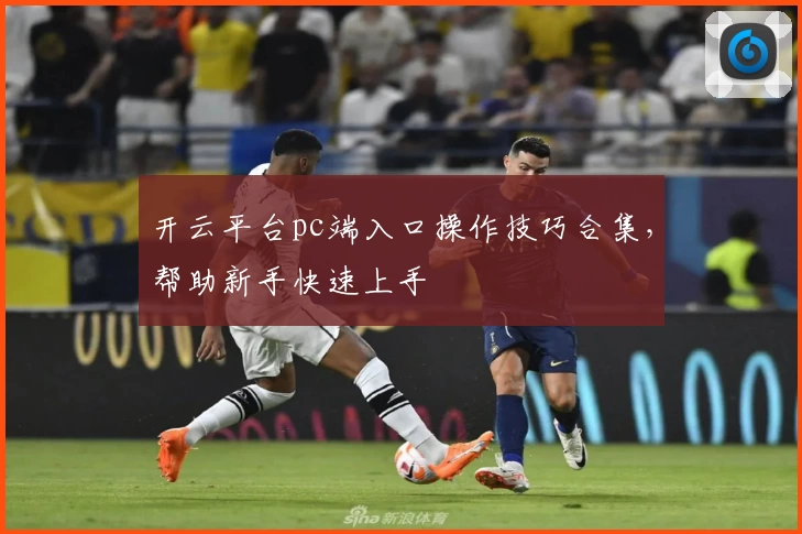 开云平台pc端入口操作技巧合集，帮助新手快速上手
