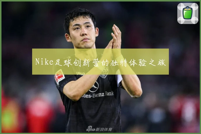 Nike足球创新营的独特体验之旅